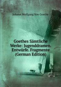 Goethes Samtliche Werke: Jugenddramen. Entwurfe. Fragmente (German Edition)