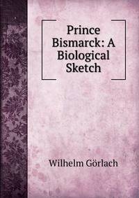 Prince Bismarck: A Biological Sketch