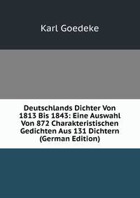 Deutschlands Dichter Von 1813 Bis 1843: Eine Auswahl Von 872 Charakteristischen Gedichten Aus 131 Dichtern (German Edition)
