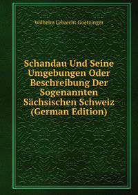 Schandau Und Seine Umgebungen Oder Beschreibung Der Sogenannten Sachsischen Schweiz (German Edition)