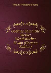 Goethes Samtliche Werke: Westostlicher Biwan (German Edition)