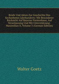 Briefe Und Akten Zur Geschichte Des Sechzehnten Jahrhunderts: Mit Besonderer Rucksicht Auf Bayerns Furstenhaus, Auf Veranlassung Und Mit Unterstutzung . Maximilian Ii, Volume 3 (German Edition)