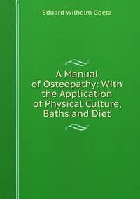 A Manual of Osteopathy: With the Application of Physical Culture, Baths and Diet