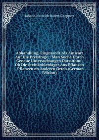 Abhandlung, Eingesandt Als Antwort Auf Die Preisfrage: "Man Suche Durch Genaue Untersuchungen Darzuthun, Ob Die Steinkohlenlager Aus Pflanzen . Pflanzen an Anderen Orten (German Edition)