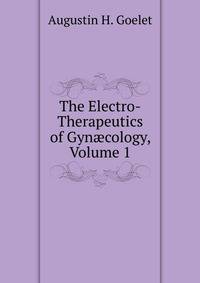 The Electro-Therapeutics of Gyn?cology, Volume 1