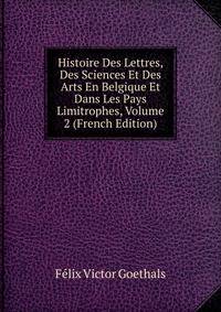 Histoire Des Lettres, Des Sciences Et Des Arts En Belgique Et Dans Les Pays Limitrophes, Volume 2 (French Edition)
