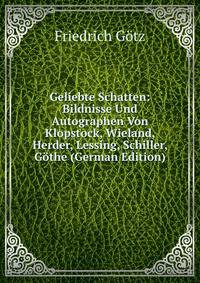 Geliebte Schatten: Bildnisse Und Autographen Von Klopstock, Wieland, Herder, Lessing, Schiller, Gothe (German Edition)