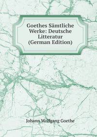 Goethes Samtliche Werke: Deutsche Litteratur (German Edition)