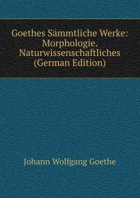 Goethes S?mmtliche Werke: Morphologie. Naturwissenschaftliches (German Edition)