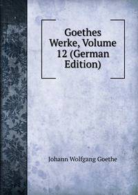 Goethes Werke, Volume 12 (German Edition)