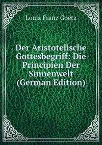 Der Aristotelische Gottesbegriff: Die Principien Der Sinnenwelt (German Edition)