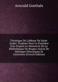Chronique De L'abbaye De Saint-Andr?: Traduite Pour La Premi?re Fois D'apr?s Le Manuscrit De La Biblioth?que De Bruges; Suivie De M?langes Historiques Et Litt?raires (French Edition)