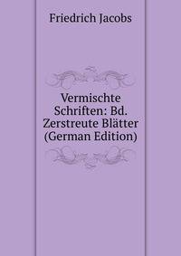 Vermischte Schriften: Bd. Zerstreute Blatter (German Edition)