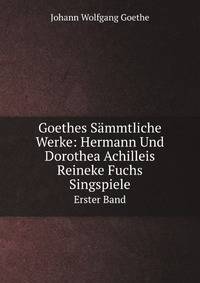 Goethes Sammtliche Werke: Hermann Und Dorothea. Achilleis. Reineke Fuchs. Singspiele (German Edition)