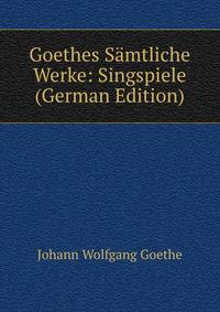 Goethes Samtliche Werke: Singspiele (German Edition)