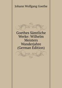Goethes Samtliche Werke: Wilhelm Meisters Wanderjahre (German Edition)