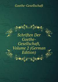 Schriften Der Goethe-Gesellschaft, Volume 2 (German Edition)