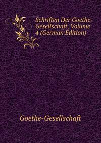 Schriften Der Goethe-Gesellschaft, Volume 4 (German Edition)