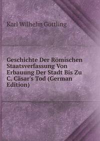 Geschichte Der R?mischen Staatsverfassung Von Erbauung Der Stadt Bis Zu C. C?sar's Tod (German Edition)