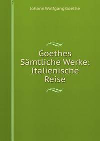 Goethes Samtliche Werke: Italienische Reise (German Edition)