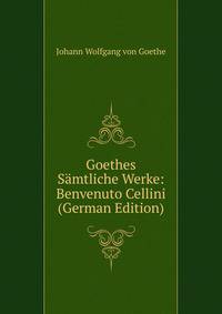 Goethes Samtliche Werke: Benvenuto Cellini (German Edition)