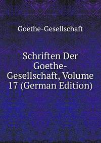 Schriften Der Goethe-Gesellschaft, Volume 17 (German Edition)