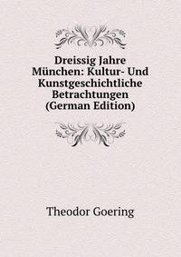Dreissig Jahre Munchen: Kultur- Und Kunstgeschichtliche Betrachtungen (German Edition)