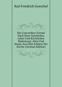 Die Concordien-Formel Nach Ihrer Geschichte, Lehre Und Kirchlichen Bedeutung: Altes Und Neues Aus Dem Schatze Der Kirche (German Edition)