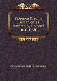 Florence &amp; some Tuscan cities painted by Colonel R. C. Goff