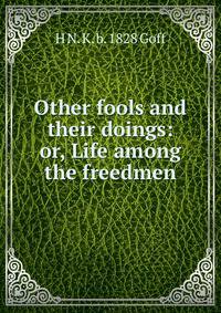 Other fools and their doings: or, Life among the freedmen