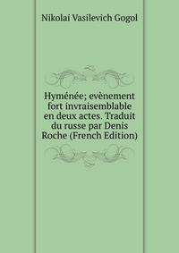 Hymenee; evenement fort invraisemblable en deux actes. Traduit du russe par Denis Roche (French Edition)