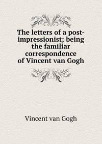 The letters of a post-impressionist; being the familiar correspondence of Vincent van Gogh