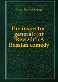 The inspector-general: (or "Reviz?r") A Russian comedy