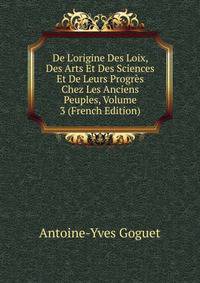 De L'origine Des Loix, Des Arts Et Des Sciences Et De Leurs Progr?s Chez Les Anciens Peuples, Volume 3 (French Edition)