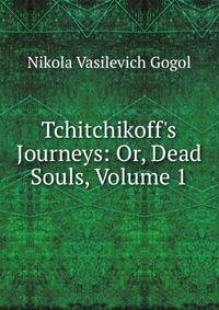 Tchitchikoff's Journeys: Or, Dead Souls, Volume 1