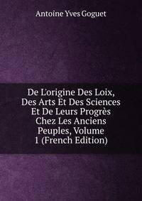 De L'origine Des Loix, Des Arts Et Des Sciences Et De Leurs Progr?s Chez Les Anciens Peuples, Volume 1 (French Edition)