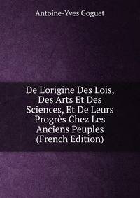 De L'origine Des Lois, Des Arts Et Des Sciences, Et De Leurs Progr?s Chez Les Anciens Peuples (French Edition)