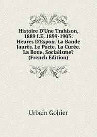 Histoire D'Une Trahison, 1889 I.E. 1899-1903: Heures D'Espoir. La Bande Jaur?s. Le Pacte. La Cur?e. La Boue. Socialisme? (French Edition)