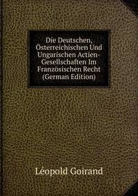 Die Deutschen, Osterreichischen Und Ungarischen Actien-Gesellschaften Im Franzosischen Recht (German Edition)