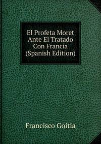 El Profeta Moret Ante El Tratado Con Francia (Spanish Edition)