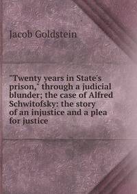 "Twenty years in State's prison," through a judicial blunder; the case of Alfred Schwitofsky: the story of an injustice and a plea for justice