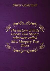 The history of little Goody Two Shoes: otherwise called Mrs. Margery Two Shoes