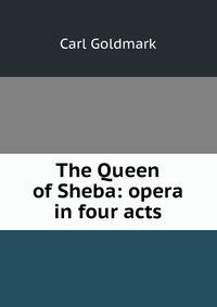 The Queen of Sheba: opera in four acts