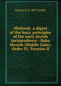 Mishnah: a digest of the basic principles of the early Jewish jurisprudence : Baba Meziah (Middle Gate), Order IV, Treatise II