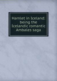 Hamlet in Iceland: being the Icelandic romantic Ambales saga