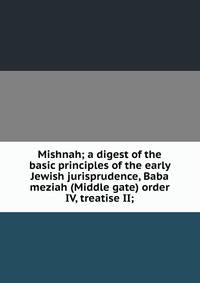 Mishnah; a digest of the basic principles of the early Jewish jurisprudence, Baba meziah (Middle gate) order IV, treatise II;