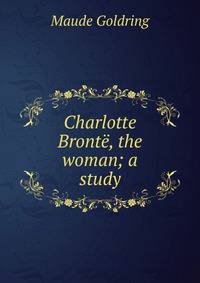 Charlotte Bronte, the woman; a study