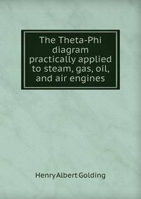 The Theta-Phi diagram practically applied to steam, gas, oil, and air engines