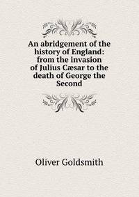 An abridgement of the history of England: from the invasion of Julius C?sar to the death of George the Second