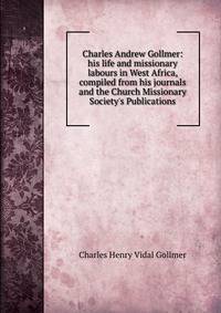 Charles Andrew Gollmer: his life and missionary labours in West Africa, compiled from his journals and the Church Missionary Society's Publications